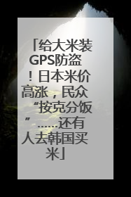 给大米装GPS防盗！日本米价高涨，民众“按克分饭”……还有人去韩国买米