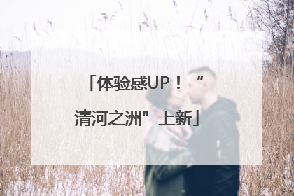 体验感UP！“清河之洲”上新