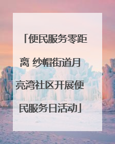 便民服务零距离 纱帽街道月亮湾社区开展便民服务日活动