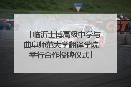 临沂士博高级中学与曲阜师范大学翻译学院举行合作授牌仪式