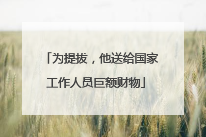 为提拔，他送给国家工作人员巨额财物