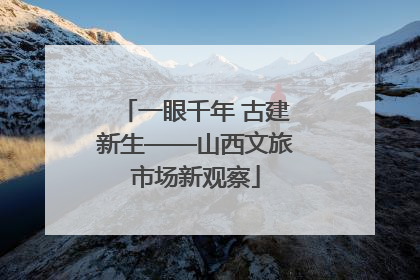 一眼千年 古建新生——山西文旅市场新观察