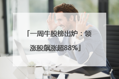 一周牛股榜出炉：领涨股飙涨超88%