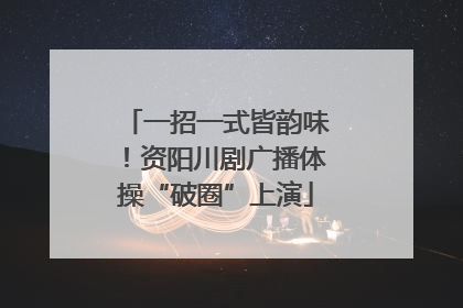 一招一式皆韵味！资阳川剧广播体操“破圈”上演