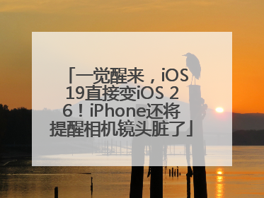 一觉醒来，iOS 19直接变iOS 26！iPhone还将提醒相机镜头脏了