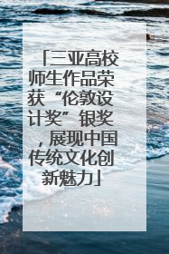 三亚高校师生作品荣获“伦敦设计奖”银奖，展现中国传统文化创新魅力