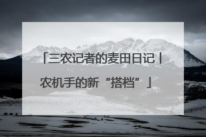 三农记者的麦田日记丨农机手的新“搭档”