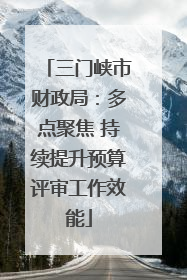 三门峡市财政局：多点聚焦 持续提升预算评审工作效能