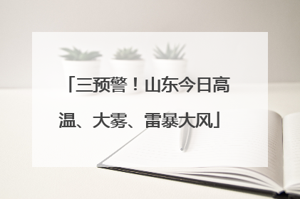 三预警！山东今日高温、大雾、雷暴大风