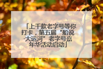 上千款老字号等你打卡，第五届“船说·大运河”老字号嘉年华活动启动