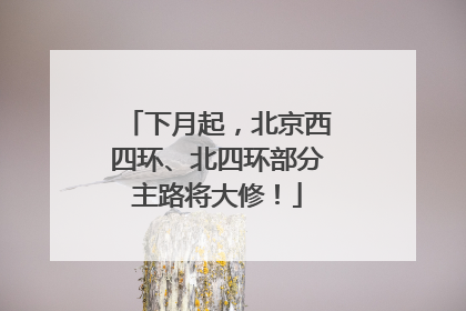 下月起，北京西四环、北四环部分主路将大修！