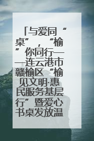 与爱同“桌”，“榆”你同行——连云港市赣榆区“榆见文明·惠民服务基层行”暨爱心书桌发放温暖启幕
