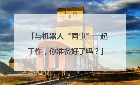与机器人“同事”一起工作，你准备好了吗？