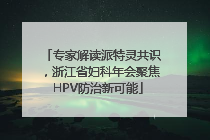 专家解读派特灵共识，浙江省妇科年会聚焦HPV防治新可能
