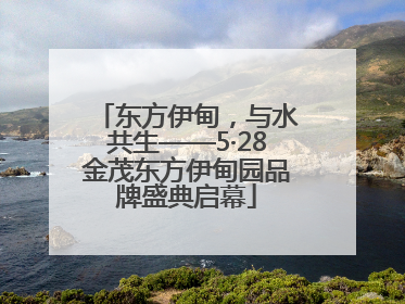 东方伊甸，与水共生——5·28金茂东方伊甸园品牌盛典启幕