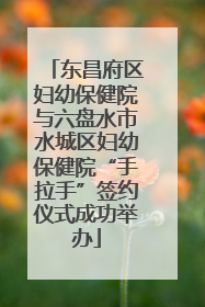 东昌府区妇幼保健院与六盘水市水城区妇幼保健院“手拉手”签约仪式成功举办