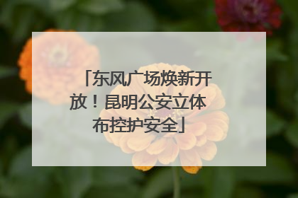 东风广场焕新开放！昆明公安立体布控护安全