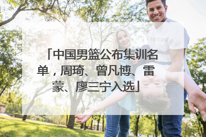 中国男篮公布集训名单，周琦、曾凡博、雷蒙、廖三宁入选