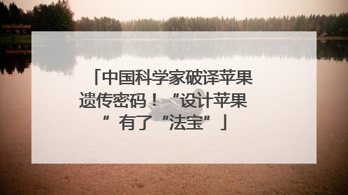 中国科学家破译苹果遗传密码！“设计苹果”有了“法宝”