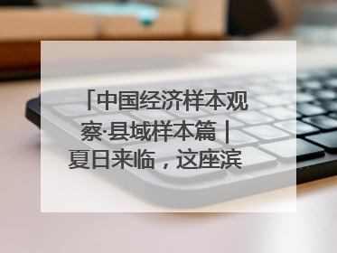 中国经济样本观察·县域样本篇｜夏日来临，这座滨海小城吸引众多年轻人打卡……