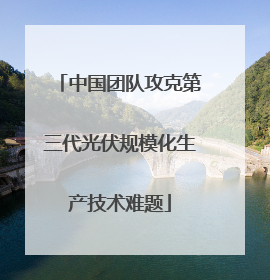 中国团队攻克第三代光伏规模化生产技术难题