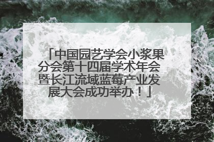 中国园艺学会小浆果分会第十四届学术年会暨长江流域蓝莓产业发展大会成功举办！