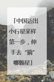 中国迈出小行星采样第一步，伸手去“摘”哪颗星