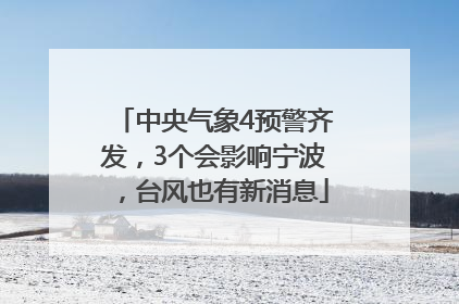 中央气象4预警齐发，3个会影响宁波，台风也有新消息