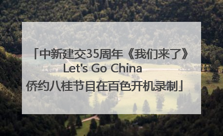 中新建交35周年《我们来了》Let's Go China 侨约八桂节目在百色开机录制