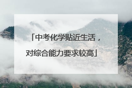 中考化学贴近生活，对综合能力要求较高
