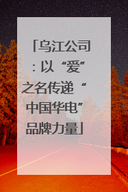 乌江公司：以“爱”之名传递“中国华电”品牌力量
