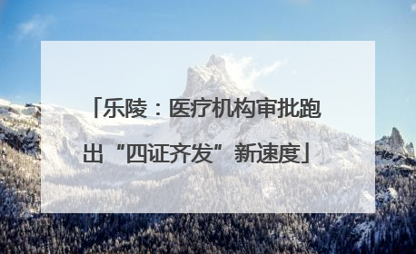 乐陵：医疗机构审批跑出“四证齐发”新速度