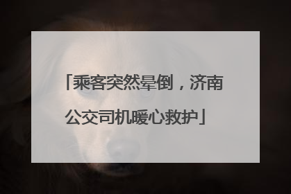 乘客突然晕倒，济南公交司机暖心救护