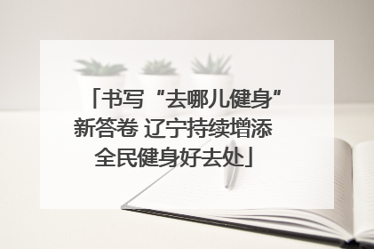 书写“去哪儿健身”新答卷 辽宁持续增添全民健身好去处