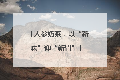 人参奶茶：以“新味”迎“新胃”