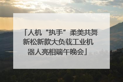 人机“执手”柔美共舞 新松新款大负载工业机器人亮相端午晚会