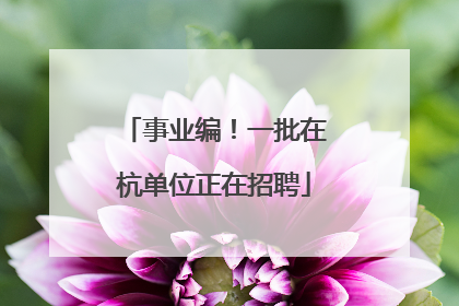 事业编！一批在杭单位正在招聘