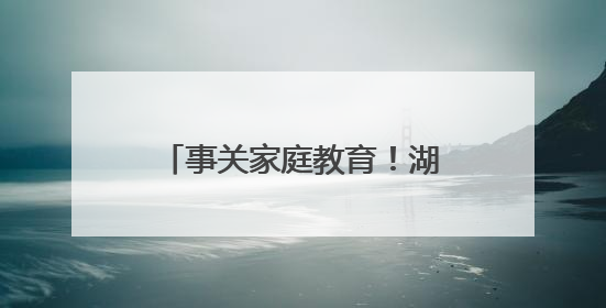 事关家庭教育！湖北省检察院等部门发布典型案（事）例