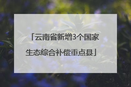云南省新增3个国家生态综合补偿重点县