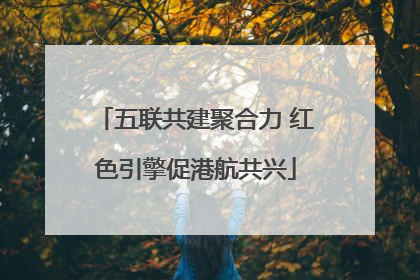 五联共建聚合力 红色引擎促港航共兴