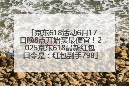 京东618活动6月17日晚8点开始买最便宜！2025京东618最新红包口令是：红包到手798