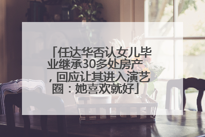 任达华否认女儿毕业继承30多处房产，回应让其进入演艺圈：她喜欢就好