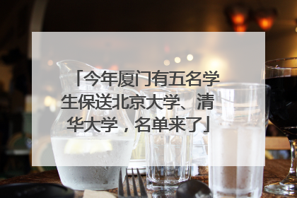 今年厦门有五名学生保送北京大学、清华大学，名单来了