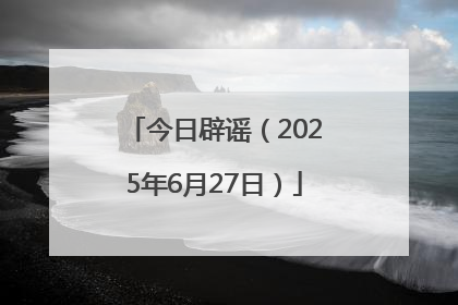 今日辟谣（2025年6月27日）