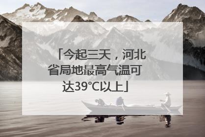今起三天，河北省局地最高气温可达39℃以上