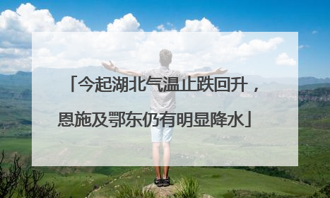 今起湖北气温止跌回升，恩施及鄂东仍有明显降水