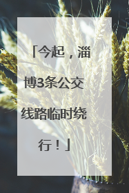 今起，淄博3条公交线路临时绕行！
