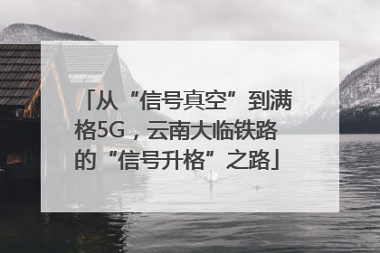 从“信号真空”到满格5G，云南大临铁路的“信号升格”之路