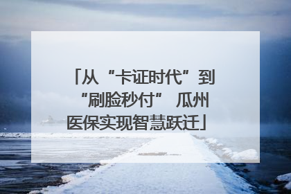 从“卡证时代”到“刷脸秒付” 瓜州医保实现智慧跃迁