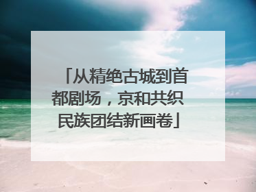 从精绝古城到首都剧场，京和共织民族团结新画卷